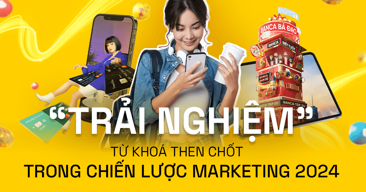 “Trải nghiệm” - Từ khóa then chốt trong chiến lược Marketing 2024