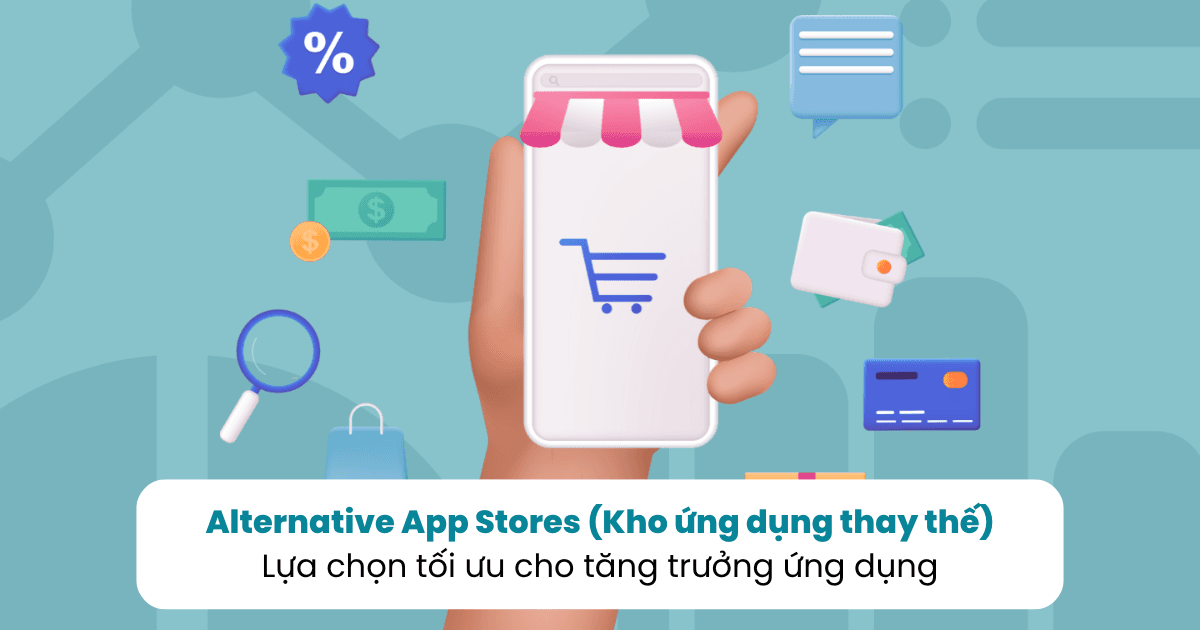Alternative App Stores (Kho ứng dụng thay thế) - Lựa chọn tối ưu cho tăng trưởng ứng dụng