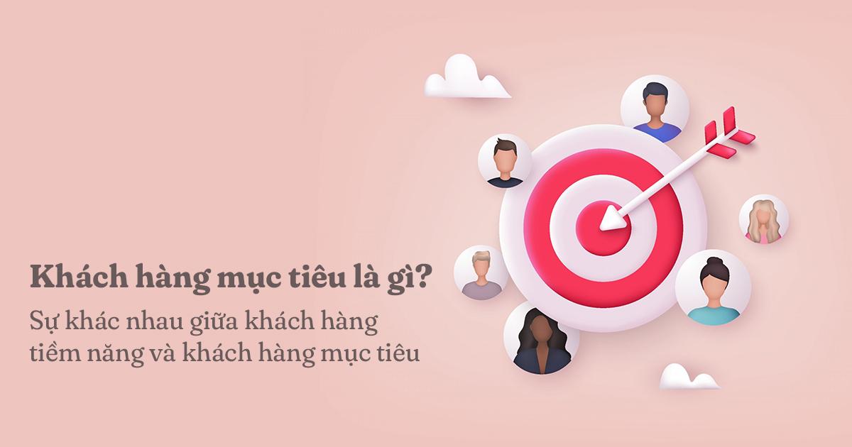 Sự khách nhau giữa khách hàng mục tiêu và khách hàng tiềm năng là gì?