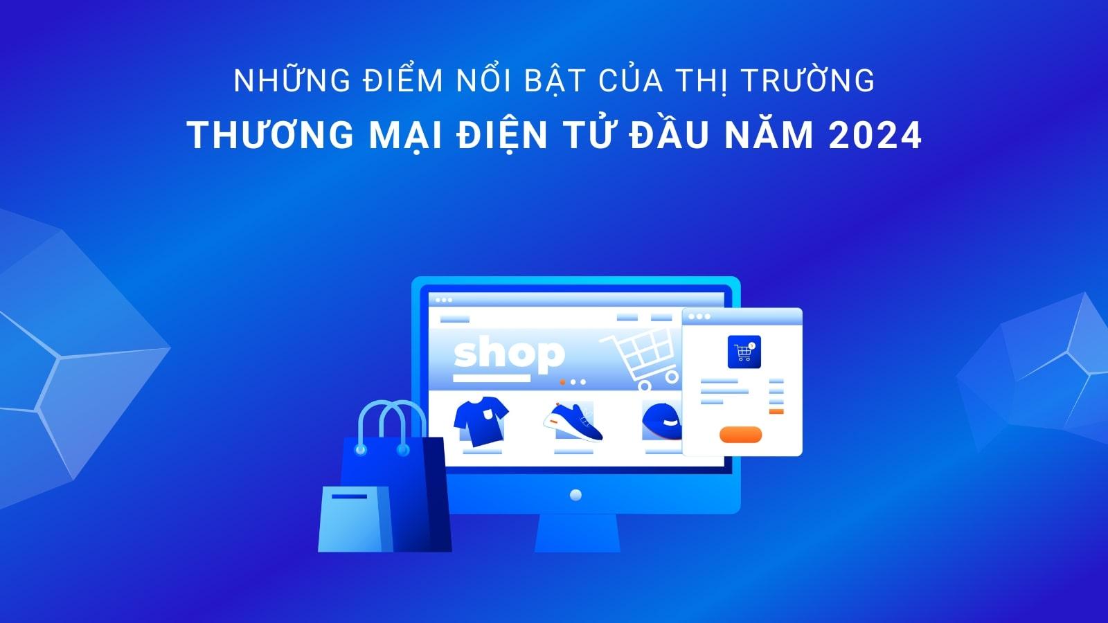 Những điểm nổi bật của thị trường thương mại điện tử đầu năm 2024