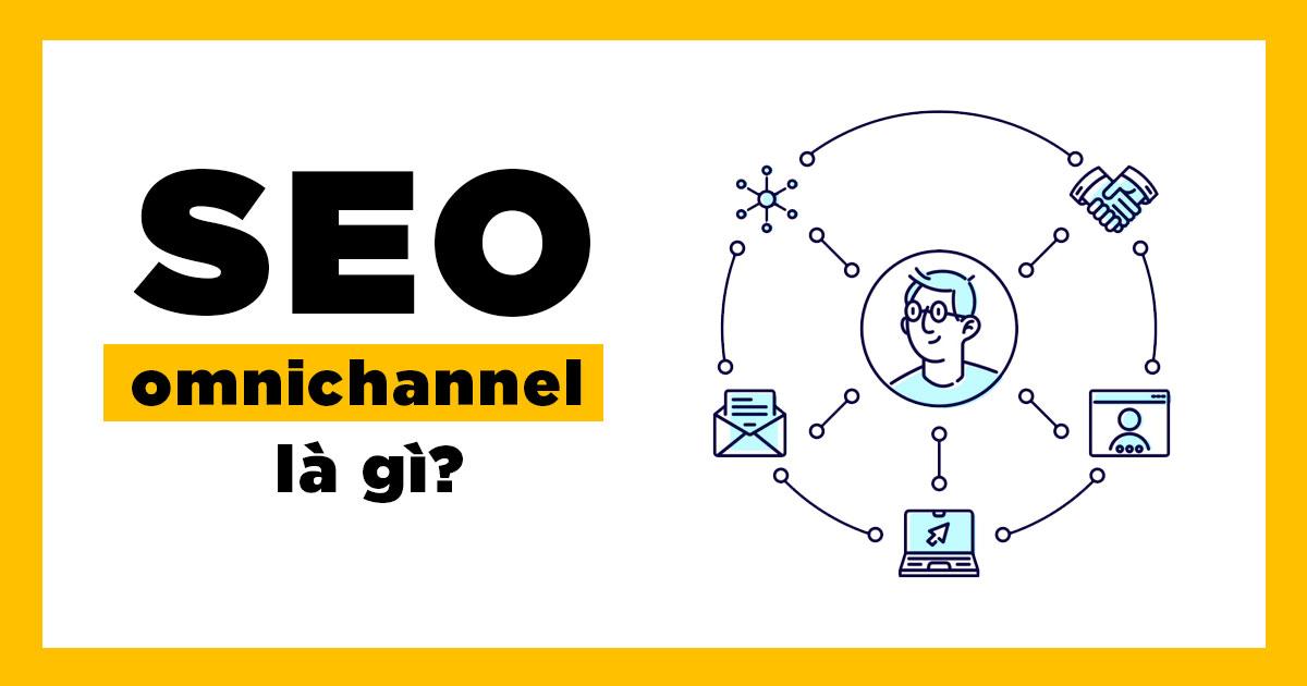 SEO Omnichannel là gì? Chiến lược SEO đa kênh hiệu quả