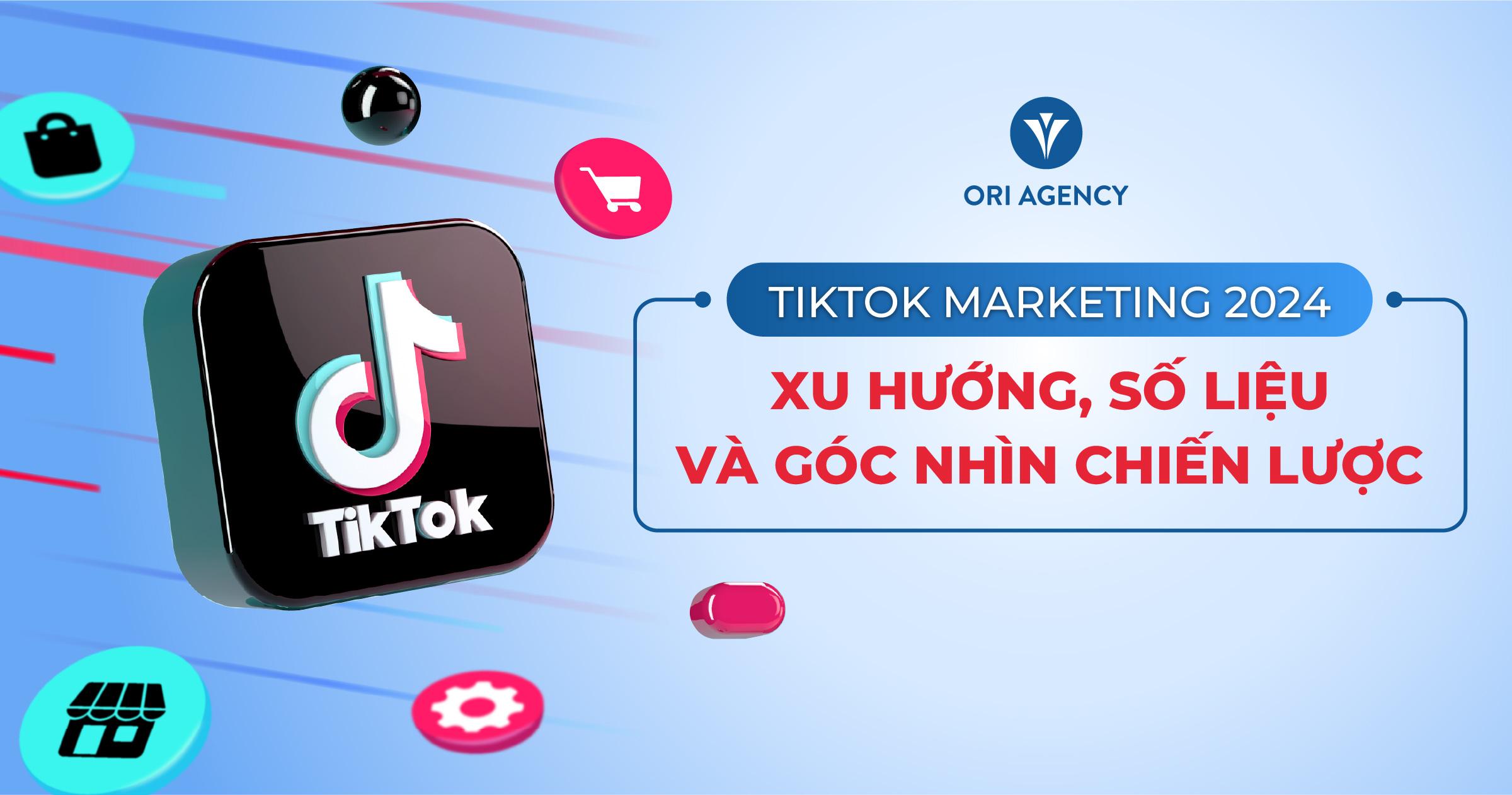 TikTok Marketing 2024 - Xu hướng, số liệu và góc nhìn chiến lược