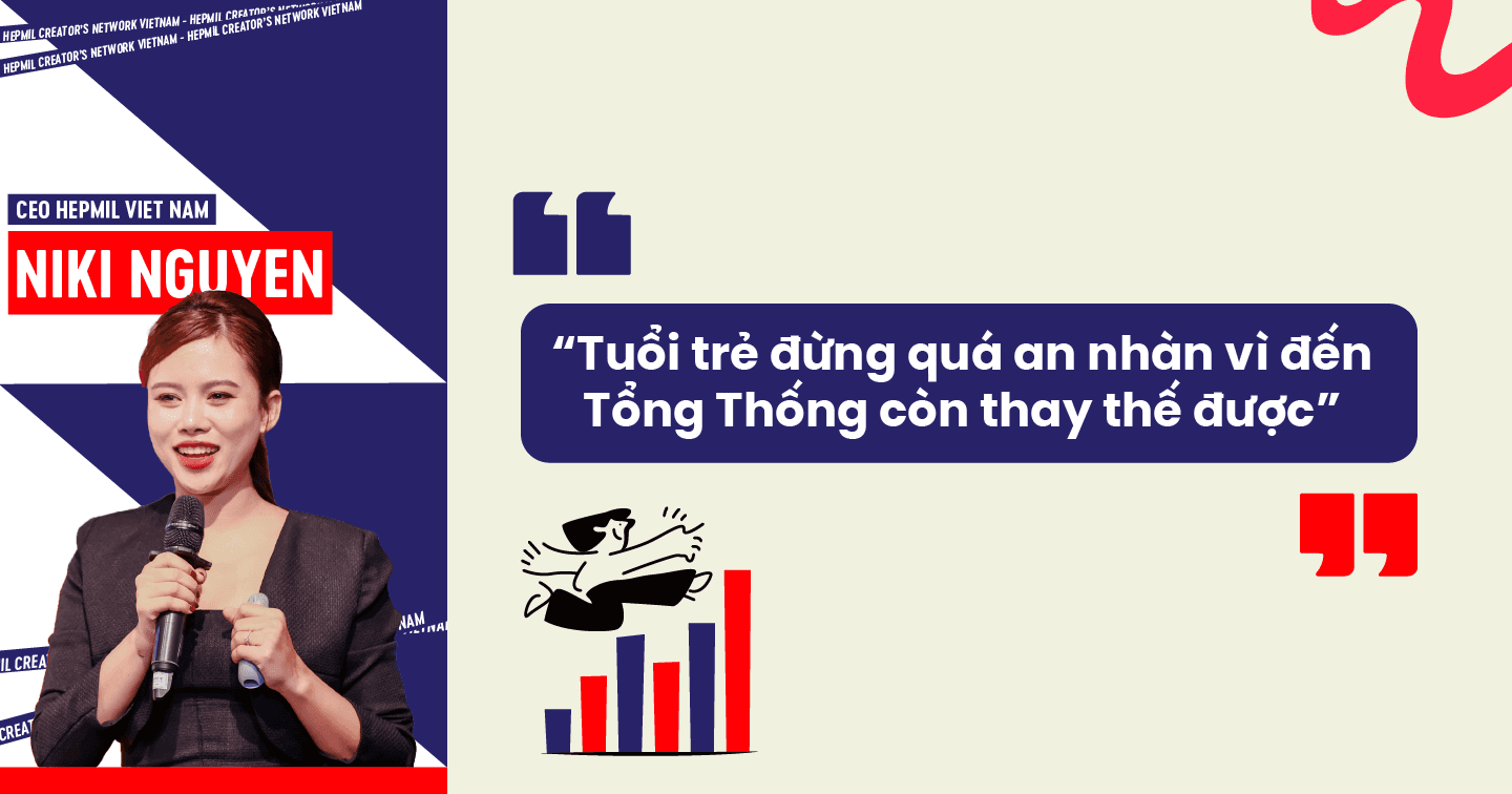 Niki Nguyen, CEO Agency Hepmil Việt Nam: “Tuổi trẻ đừng quá an nhàn vì đến Tổng Thống còn thay thế được”