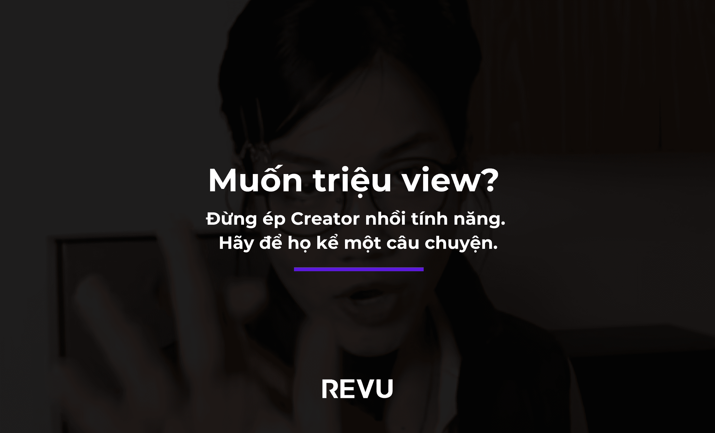 Muốn triệu view? Đừng ép Creator nhồi tính năng. Hãy để họ kể một câu chuyện.