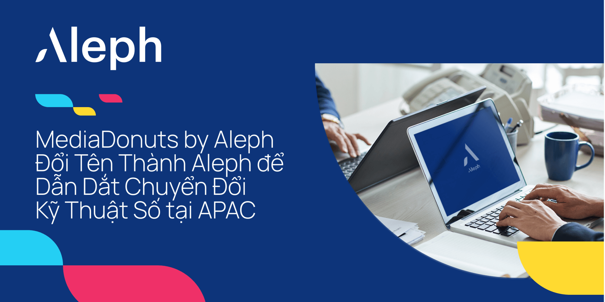 MediaDonuts by Aleph đổi tên thành Aleph để dẫn dắt chuyển đổi kỹ thuật số tại APAC
