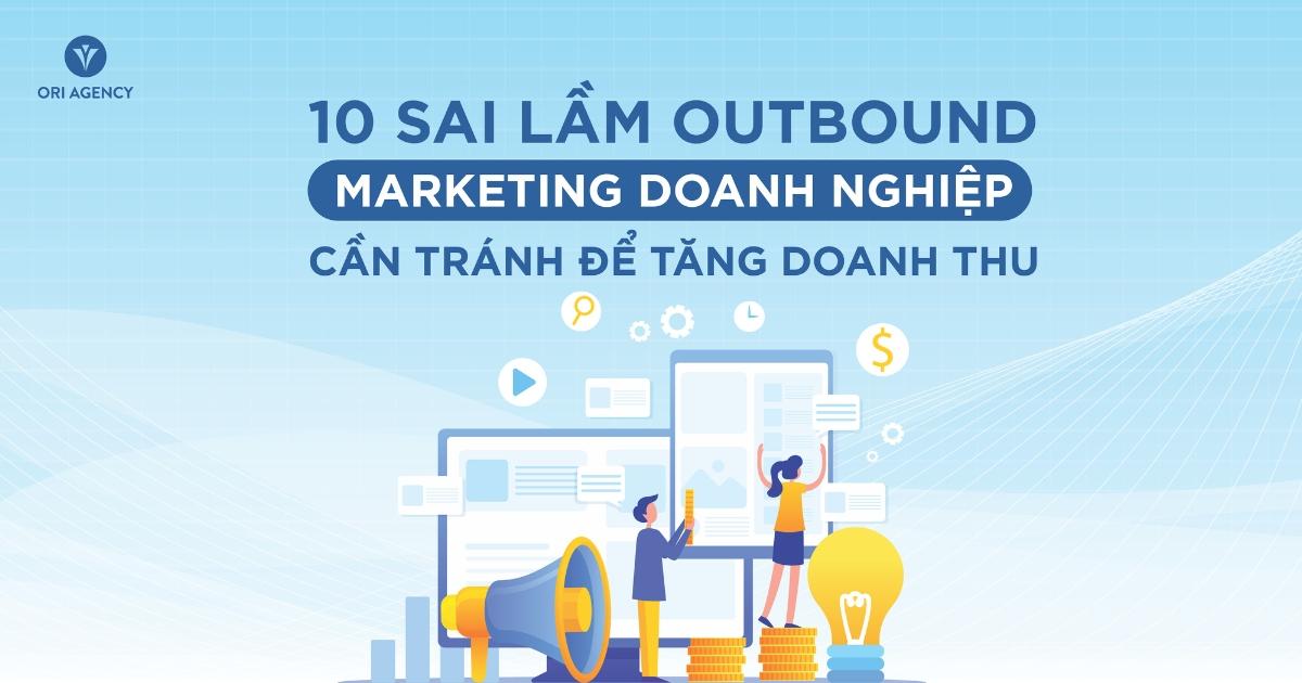 10 sai lầm Outbound Marketing doanh nghiệp cần tránh để tối ưu nguồn lực và doanh thu