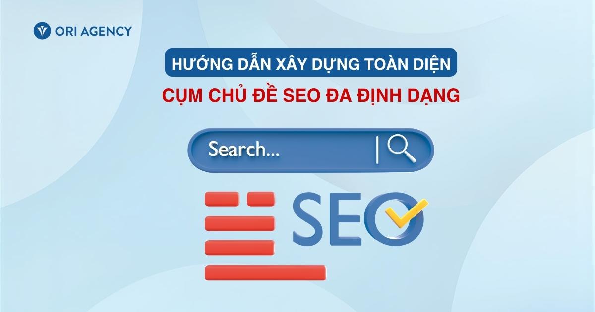 Hướng dẫn xây dựng toàn diện cụm chủ đề SEO đa định dạng