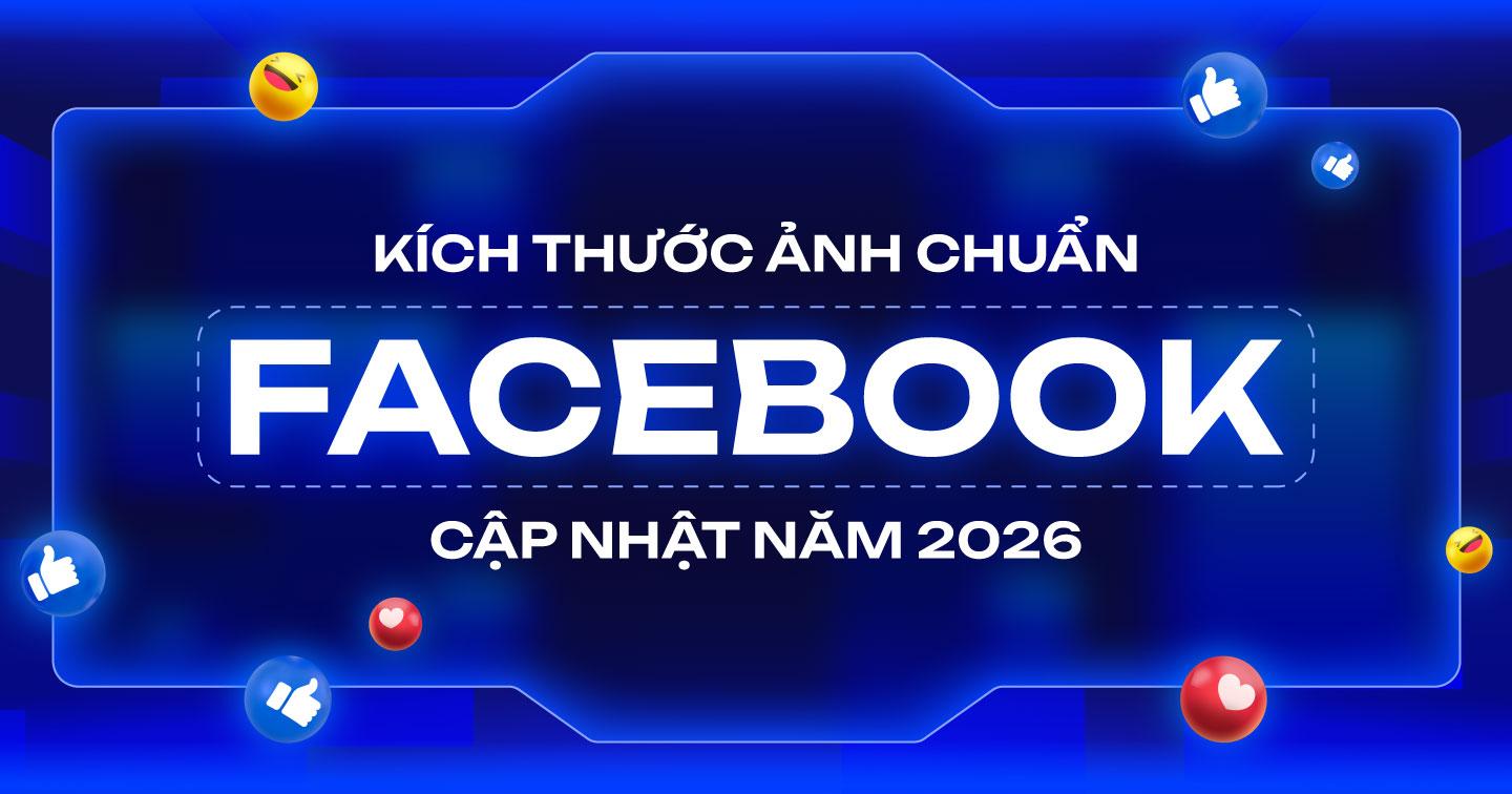 Kích thước ảnh Facebook mới nhất 2026: Chuẩn đăng bài, quảng cáo, reels và story 