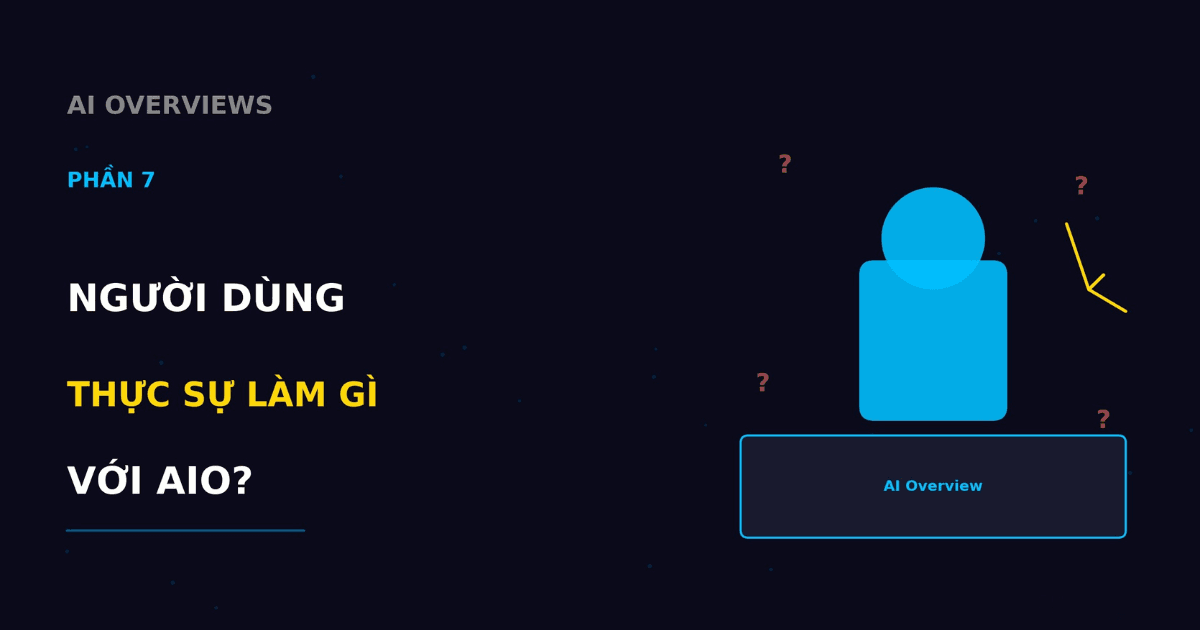 AI Overviews | Phần 7 | Người dùng thực sự làm gì với AIO?