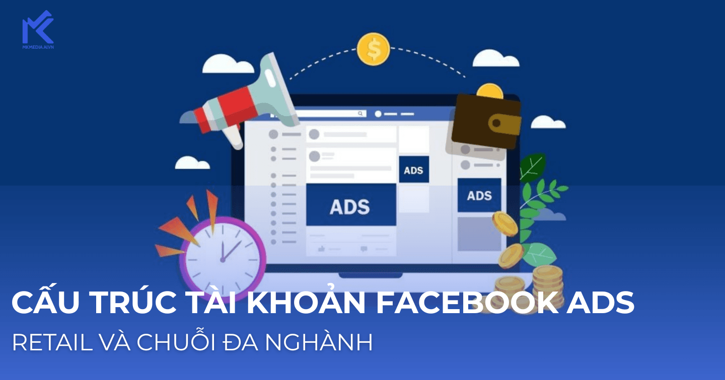 Xây dựng cấu trúc tài khoản Facebook Ads đa ngành cho doanh nghiệp lớn (Retail/Chuỗi)