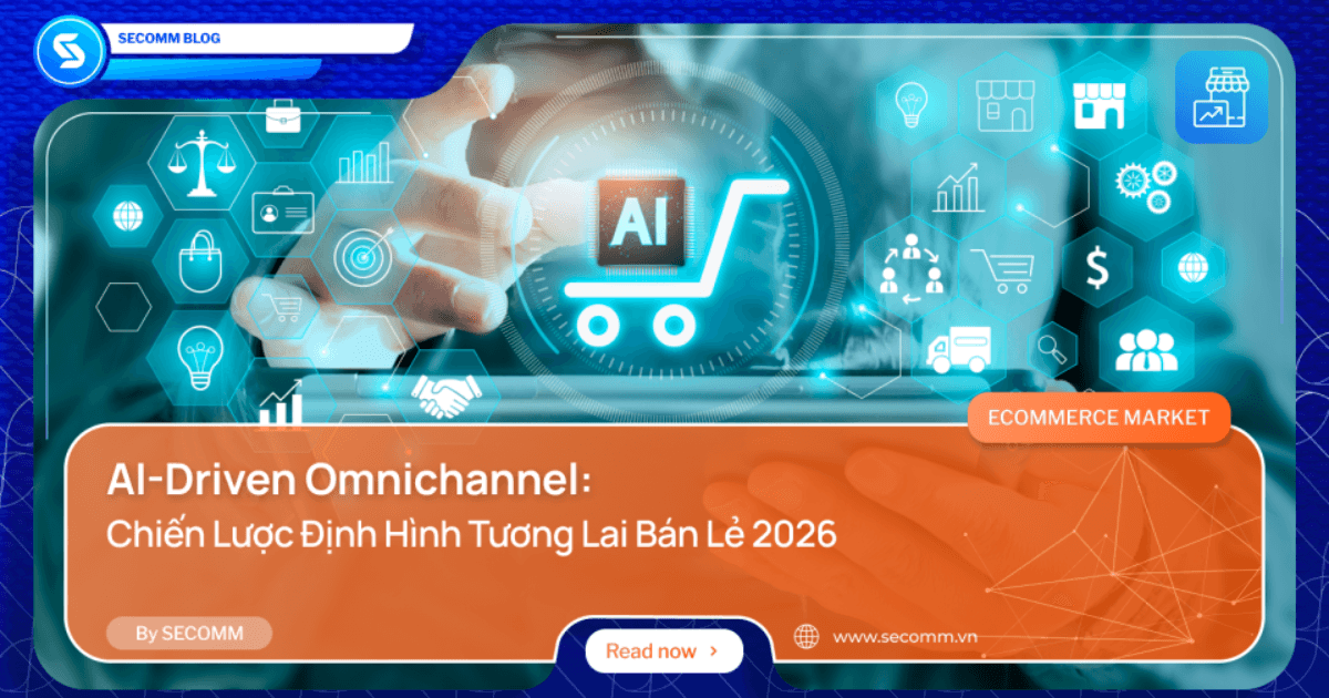 AI-Driven Omnichannel: Chiến Lược Định Hình Tương Lai Bán Lẻ 2026