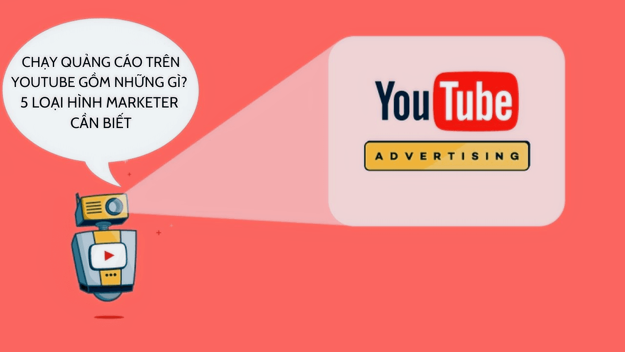Chạy quảng cáo trên YouTube gồm những gì? 5 loại hình marketer cần biết