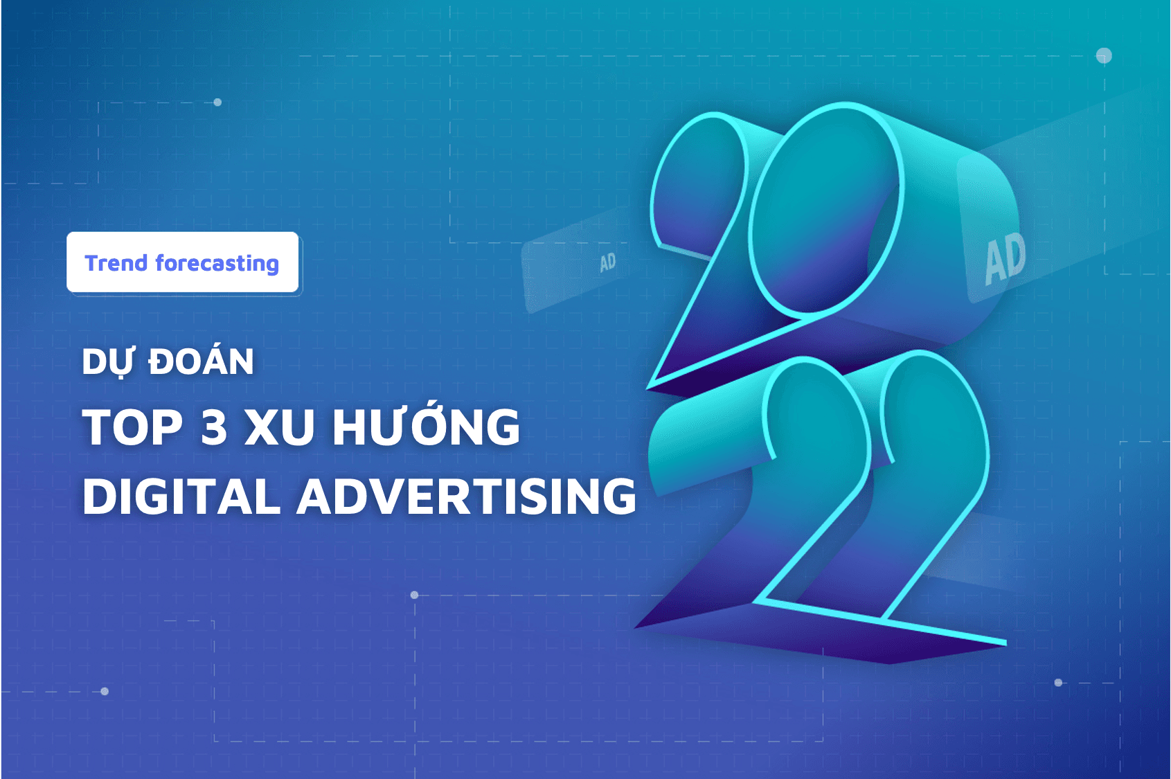 Dự đoán Top 3 xu hướng Digital Advertising 2022