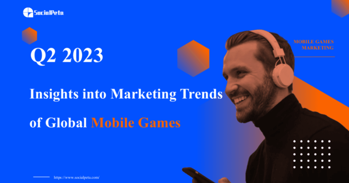 Quý 2 2023 Báo cáo chi tiết về xu hướng tiếp thị game trên toàn cầu: Số lượng quảng cáo hàng tháng của game di động đạt mức cao kỷ lục