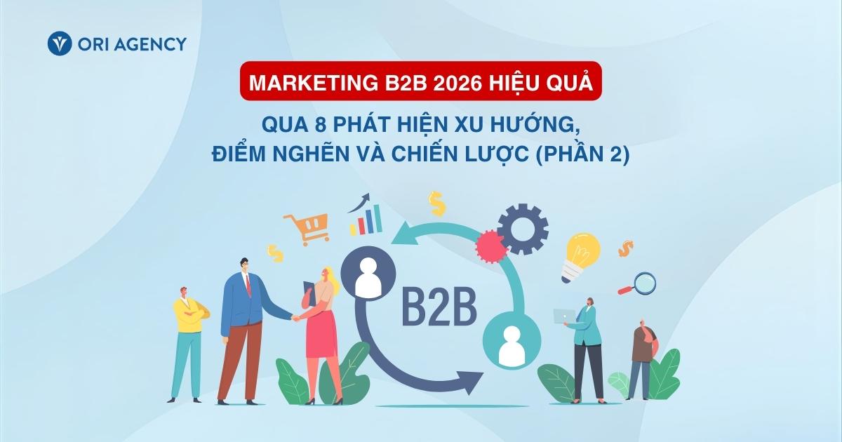 Marketing B2B 2026 hiệu quả qua 8 phát hiện xu hướng, điểm nghẽn và chiến lược (Phần 2)